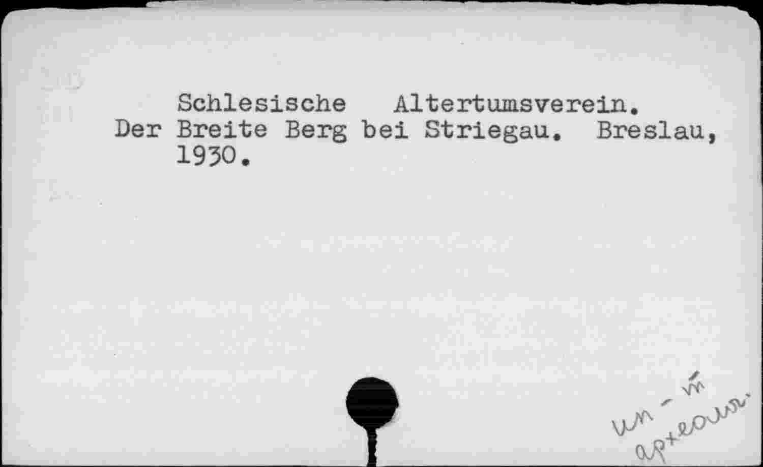 ﻿Schlesische	Altertumsverein.
Der Breite Berg bei Striegau. Breslau, 1930.